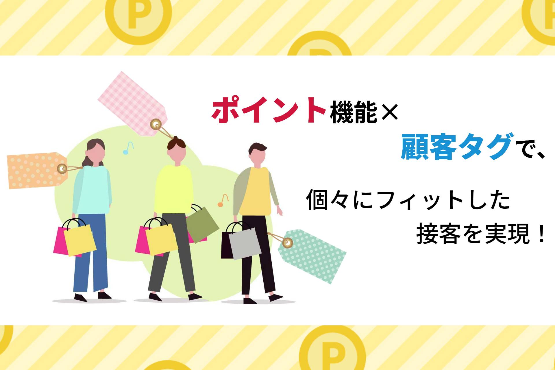 ポイント機能×顧客タグで、個々にフィットした接客を実現！