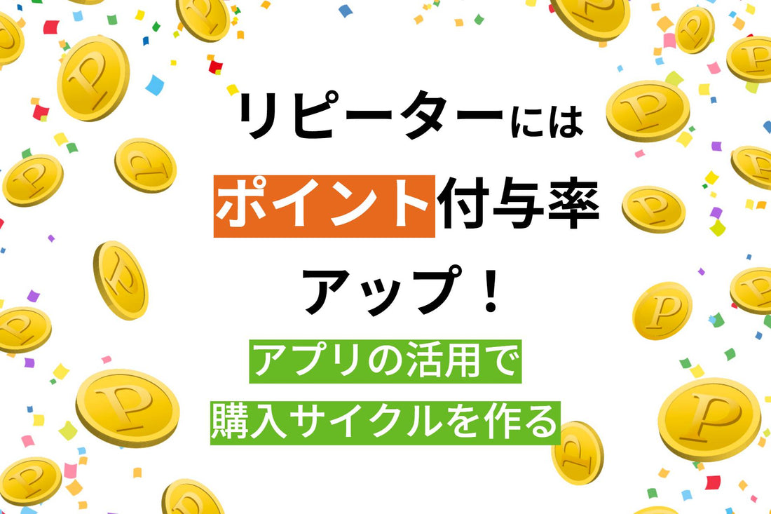 リピーターにはポイント付与率アップ！～アプリの活用で購入サイクルを作る